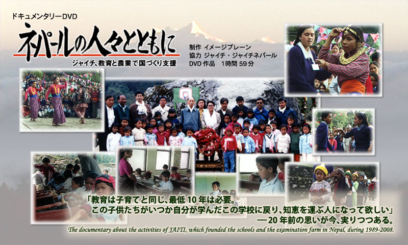 ドキュメンタリーDVD「ネパールの人々とともに　－ジャイチ、教育と農業で国づくり支援－」（協力　日本農業研修場協力団（JAITI）/ 制作　株式会社　イメージブレーン）。「教育は子育てと同じ、最低10年は必要。この子供たちがいつか自分が学んだこの学校に戻り、知恵を運ぶ人になって欲しい」20年前の思いが今、実りつつある。