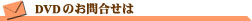 DVDのお問合せは